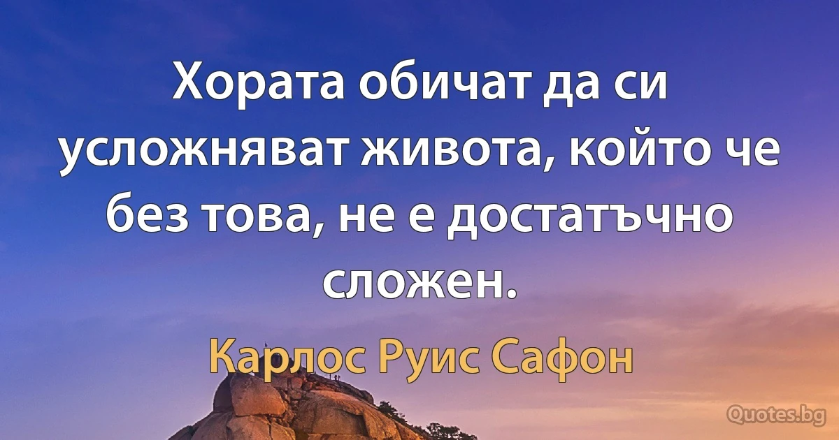 Хората обичат да си усложняват живота, който че без това, не е достатъчно сложен. (Карлос Руис Сафон)