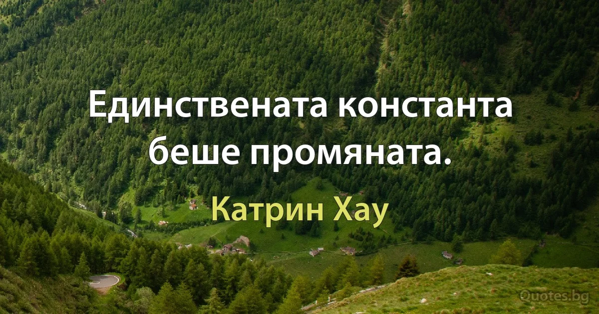 Единствената константа беше промяната. (Катрин Хау)