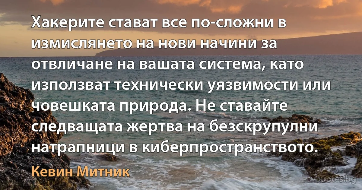 Хакерите стават все по-сложни в измислянето на нови начини за отвличане на вашата система, като използват технически уязвимости или човешката природа. Не ставайте следващата жертва на безскрупулни натрапници в киберпространството. (Кевин Митник)