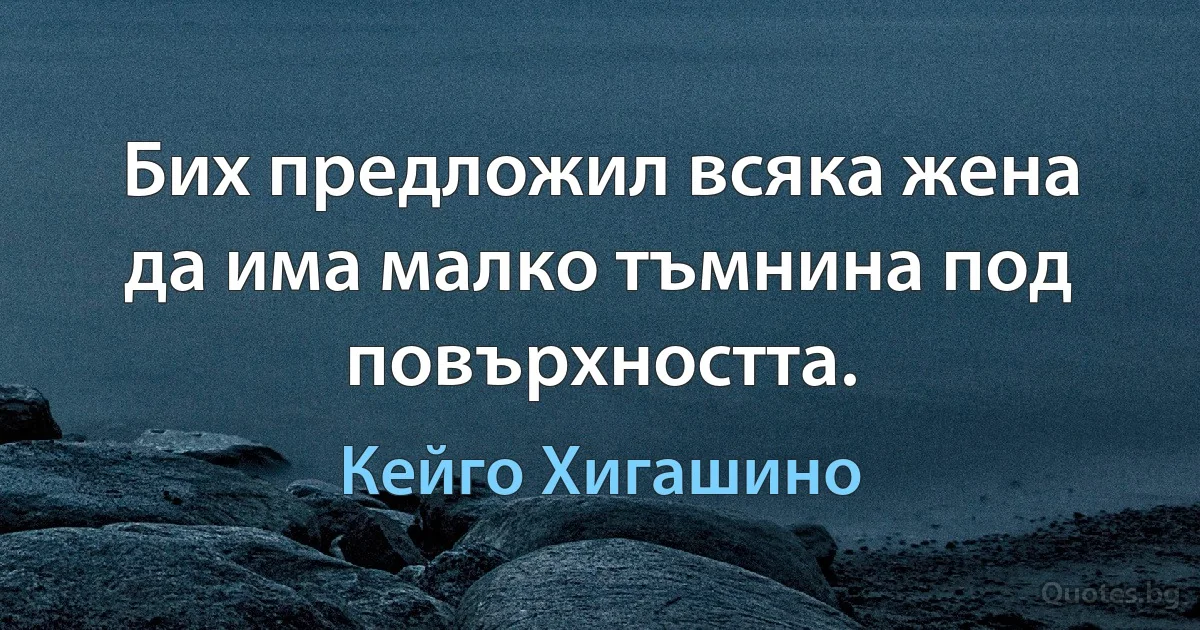 Бих предложил всяка жена да има малко тъмнина под повърхността. (Кейго Хигашино)