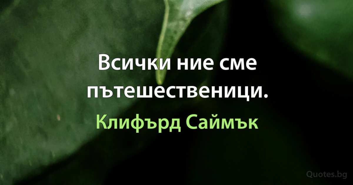 Всички ние сме пътешественици. (Клифърд Саймък)