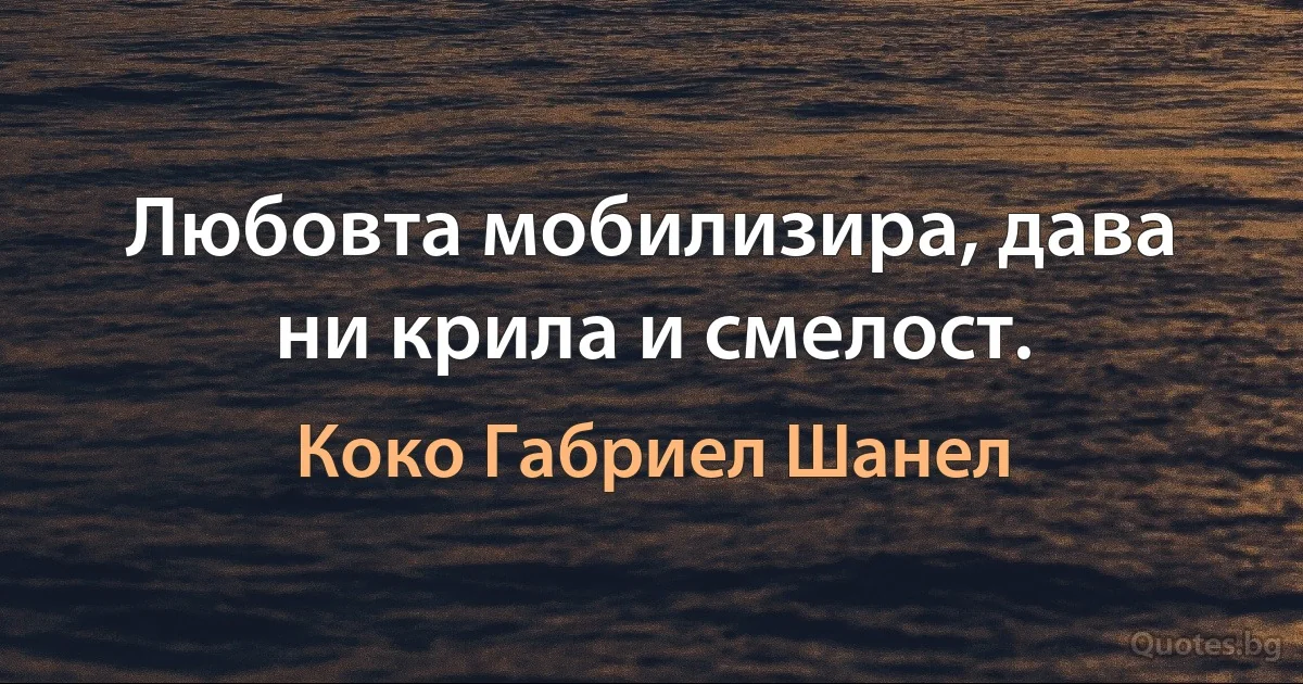 Любовта мобилизира, дава ни крила и смелост. (Коко Габриел Шанел)