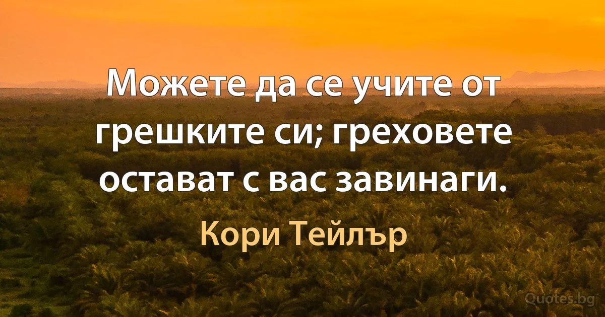 Можете да се учите от грешките си; греховете остават с вас завинаги. (Кори Тейлър)