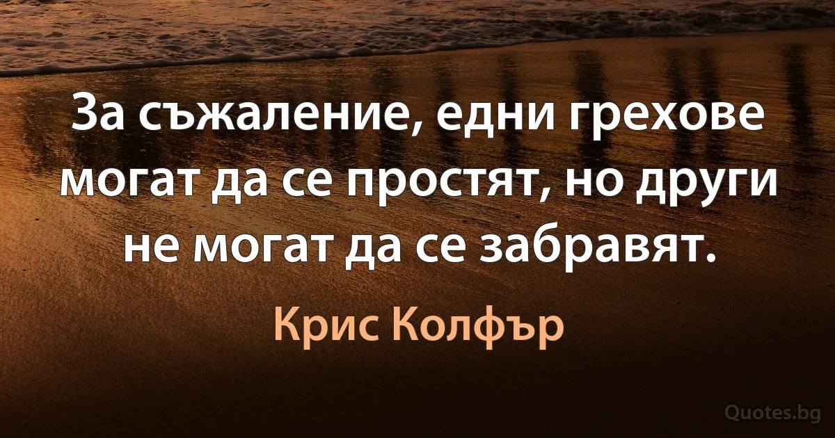 За съжаление, едни грехове могат да се простят, но други не могат да се забравят. (Крис Колфър)