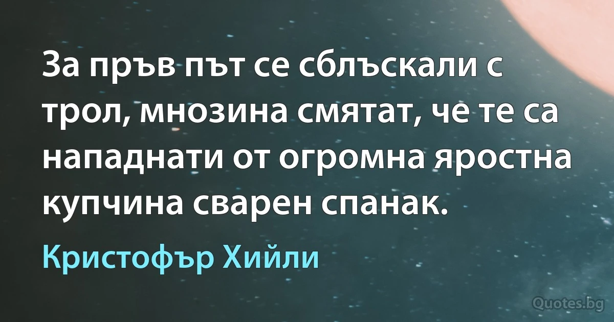 За пръв път се сблъскали с трол, мнозина смятат, че те са нападнати от огромна яростна купчина сварен спанак. (Кристофър Хийли)