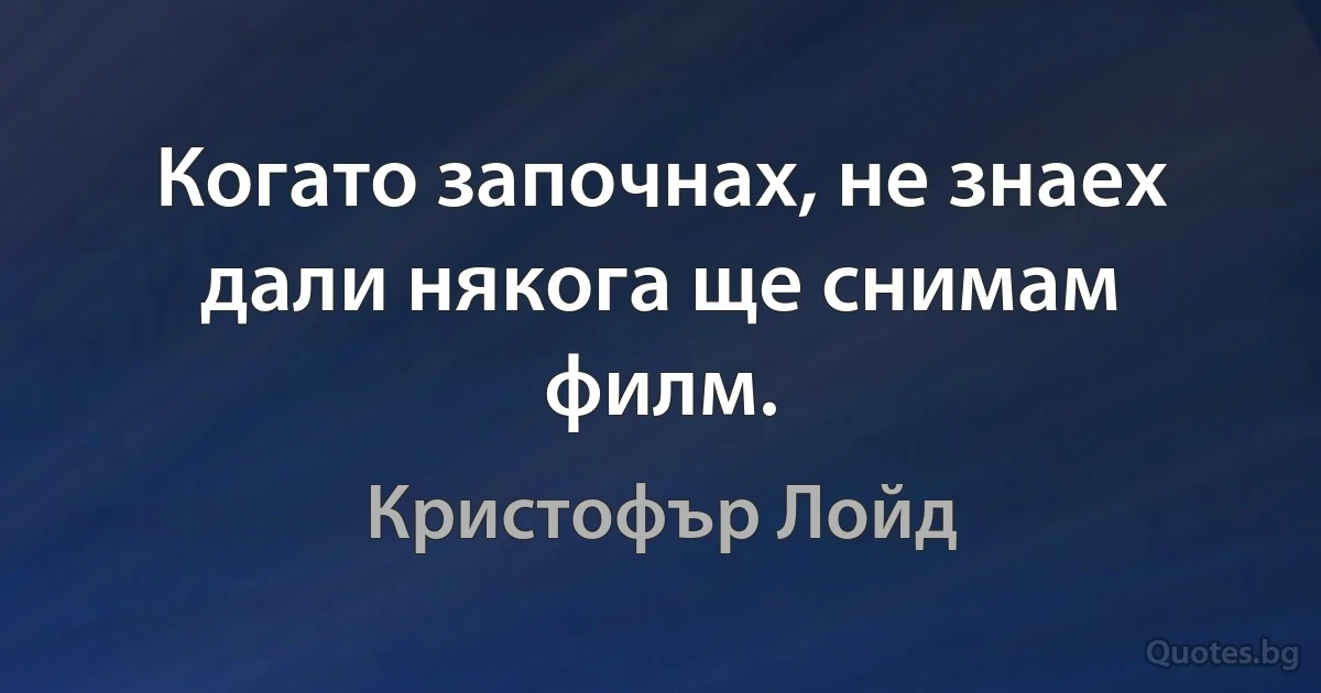 Когато започнах, не знаех дали някога ще снимам филм. (Кристофър Лойд)