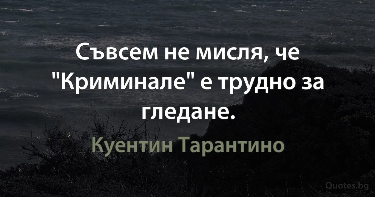 Съвсем не мисля, че "Криминале" е трудно за гледане. (Куентин Тарантино)