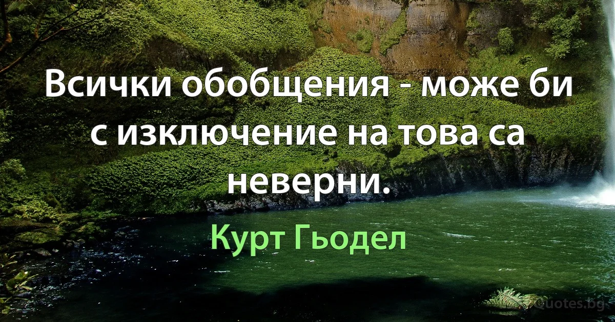 Всички обобщения - може би с изключение на това са неверни. (Курт Гьодел)