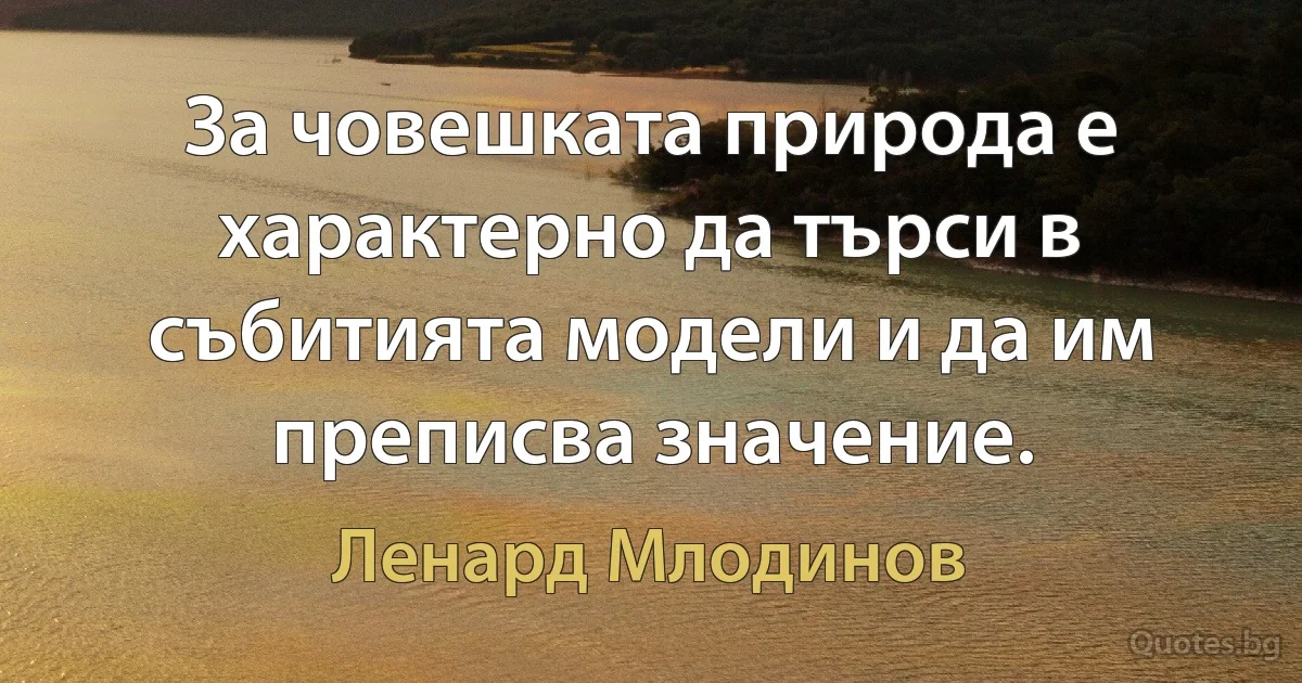 За човешката природа е характерно да търси в събитията модели и да им преписва значение. (Ленард Млодинов)