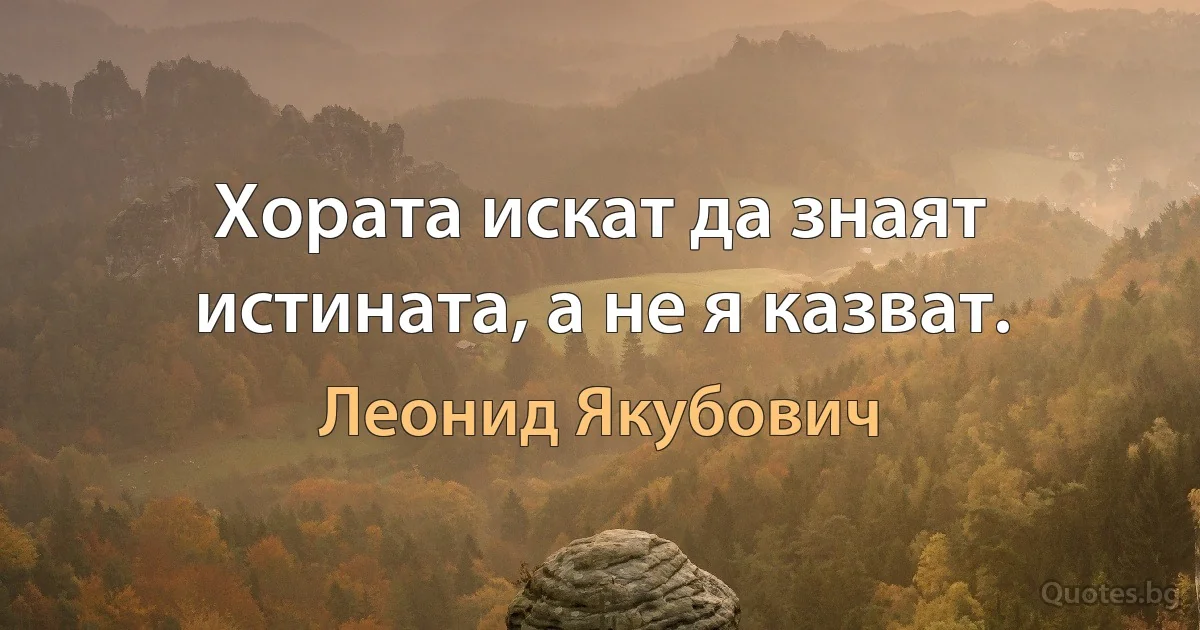 Хората искат да знаят истината, а не я казват. (Леонид Якубович)