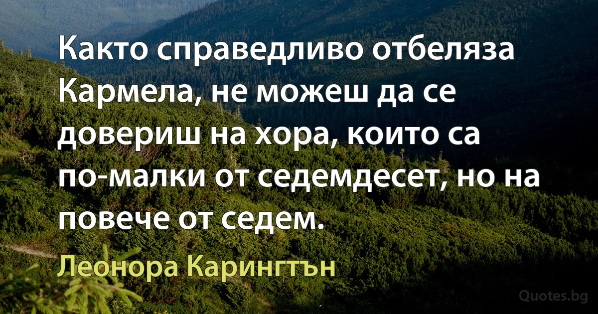 Както справедливо отбеляза Кармела, не можеш да се довериш на хора, които са по-малки от седемдесет, но на повече от седем. (Леонора Карингтън)