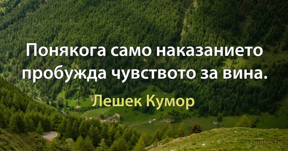 Понякога само наказанието пробужда чувството за вина. (Лешек Кумор)