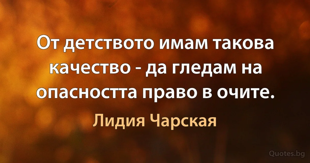 От детството имам такова качество - да гледам на опасността право в очите. (Лидия Чарская)