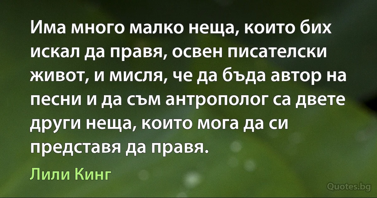 Има много малко неща, които бих искал да правя, освен писателски живот, и мисля, че да бъда автор на песни и да съм антрополог са двете други неща, които мога да си представя да правя. (Лили Кинг)