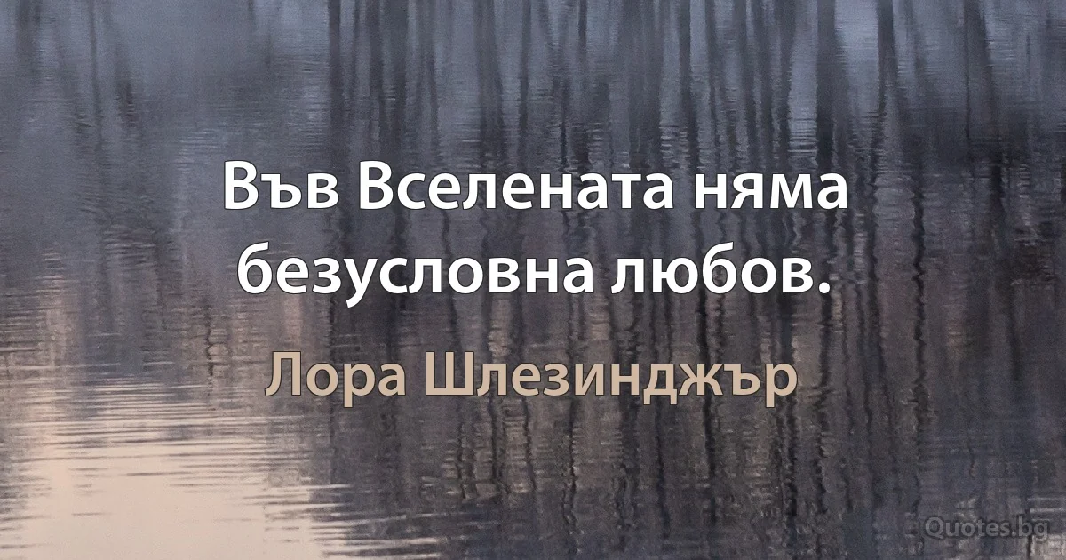 Във Вселената няма безусловна любов. (Лора Шлезинджър)