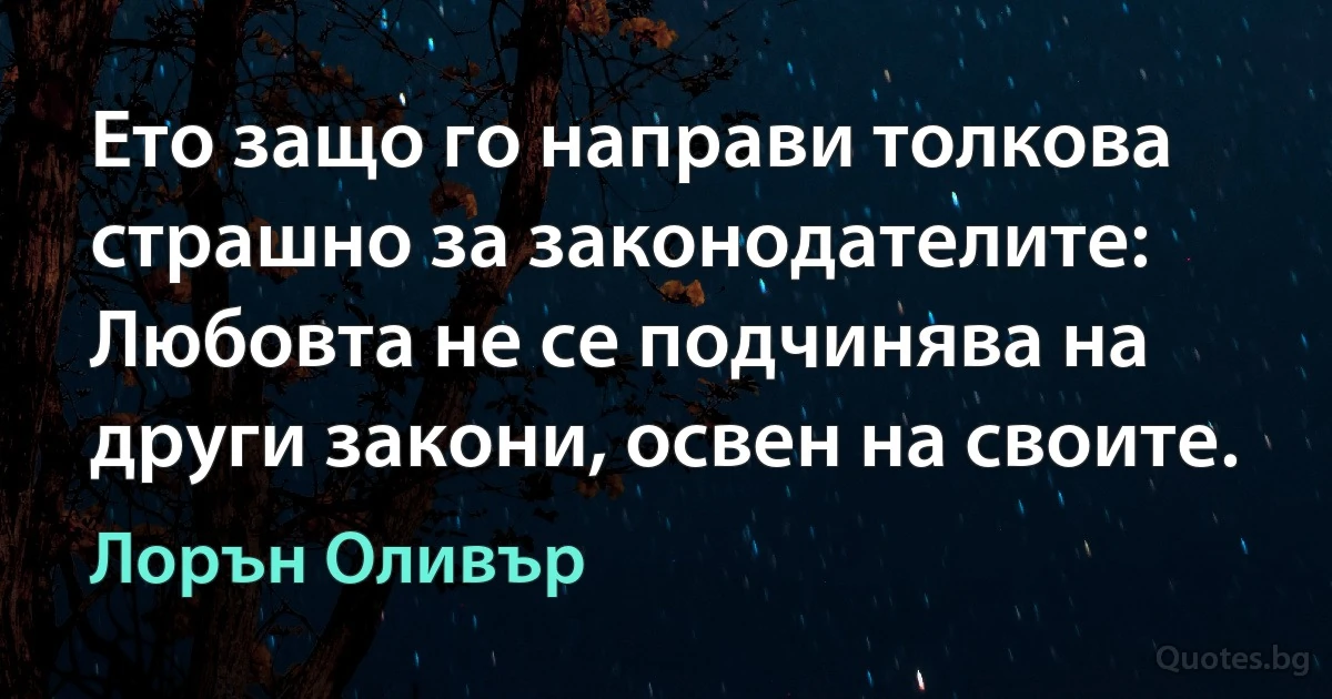 Ето защо го направи толкова страшно за законодателите: Любовта не се подчинява на други закони, освен на своите. (Лорън Оливър)