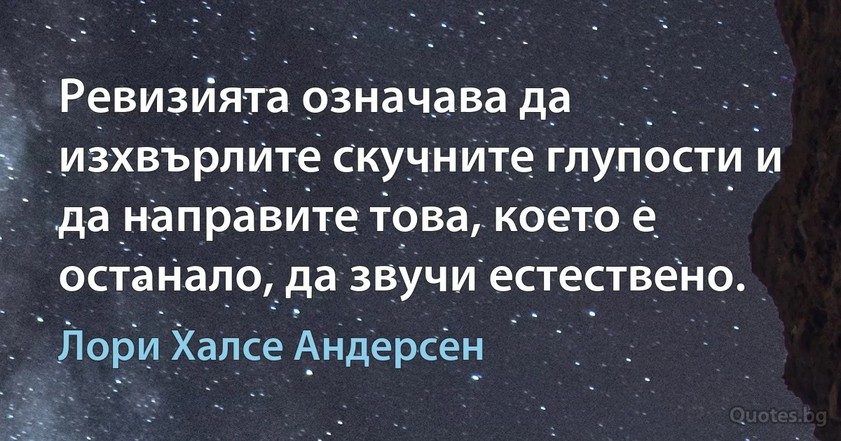 Ревизията означава да изхвърлите скучните глупости и да направите това, което е останало, да звучи естествено. (Лори Халсе Андерсен)