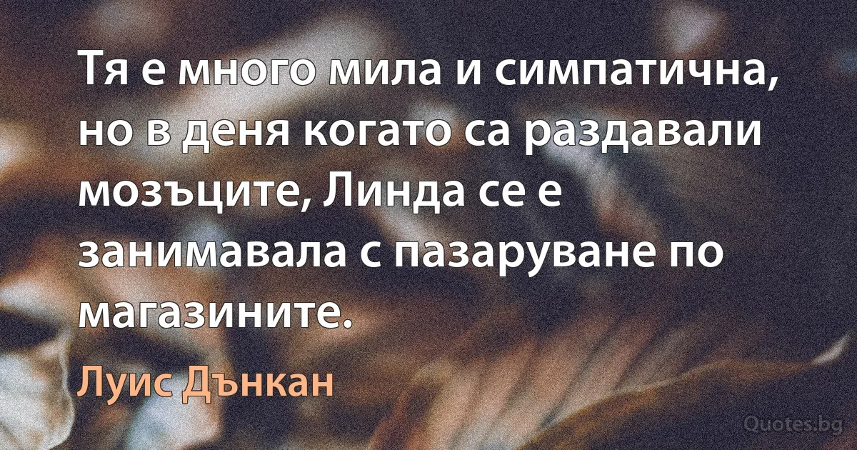 Тя е много мила и симпатична, но в деня когато са раздавали мозъците, Линда се е занимавала с пазаруване по магазините. (Луис Дънкан)