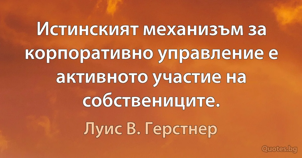 Истинският механизъм за корпоративно управление е активното участие на собствениците. (Луис В. Герстнер)