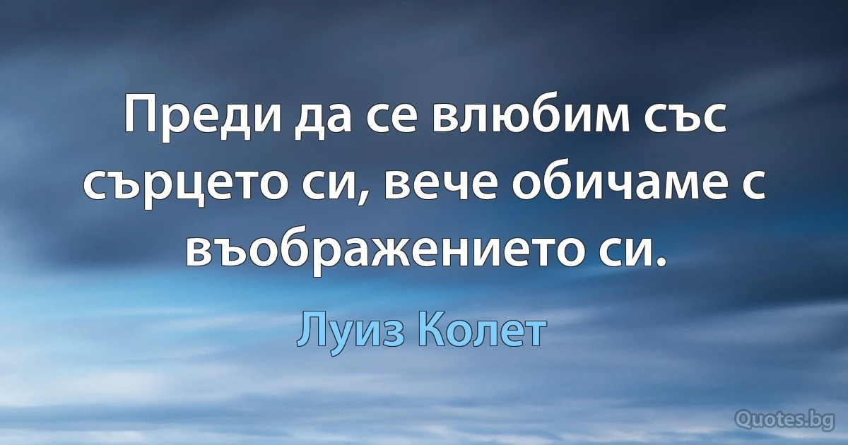 Преди да се влюбим със сърцето си, вече обичаме с въображението си. (Луиз Колет)