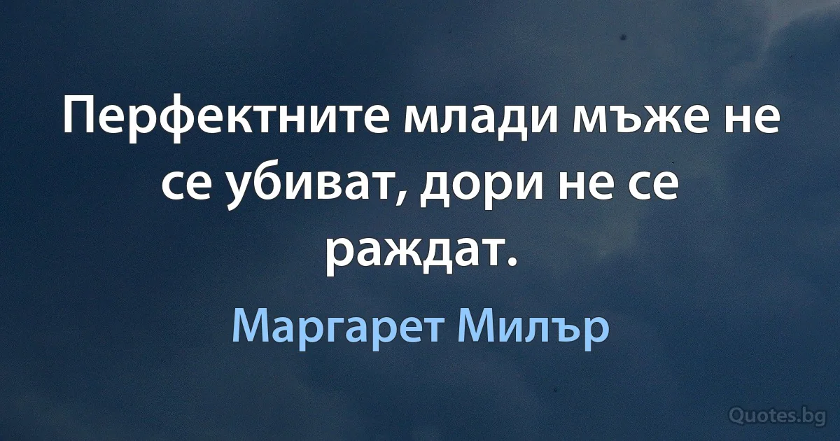 Перфектните млади мъже не се убиват, дори не се раждат. (Маргарет Милър)