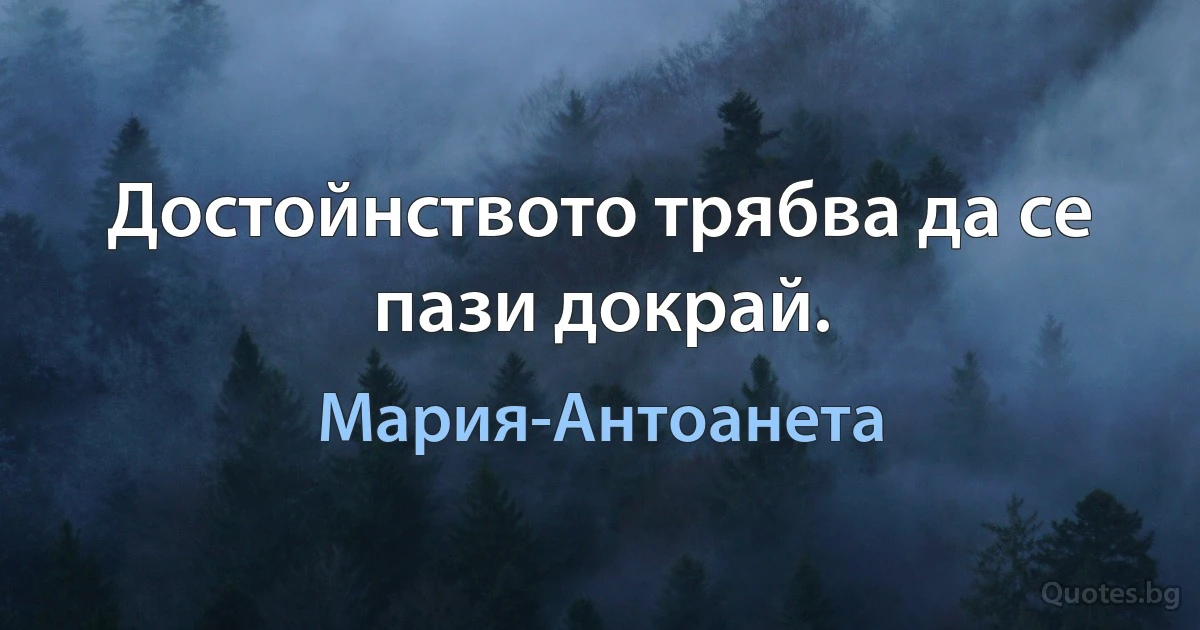 Достойнството трябва да се пази докрай. (Мария-Антоанета)