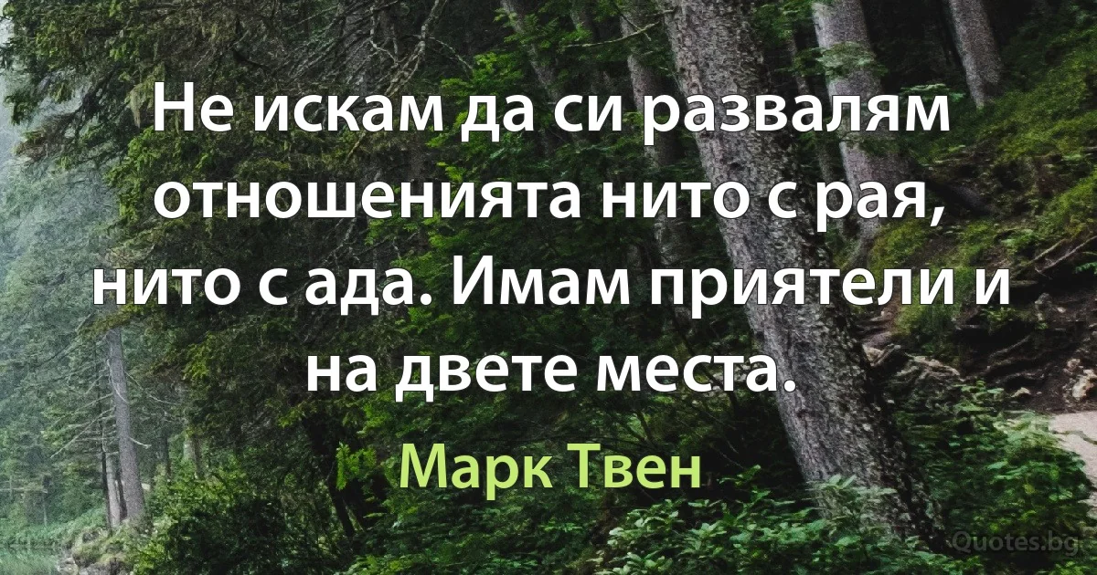 Не искам да си развалям отношенията нито с рая, нито с ада. Имам приятели и на двете места. (Марк Твен)