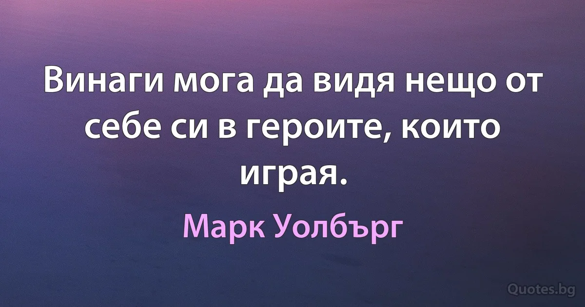 Винаги мога да видя нещо от себе си в героите, които играя. (Марк Уолбърг)