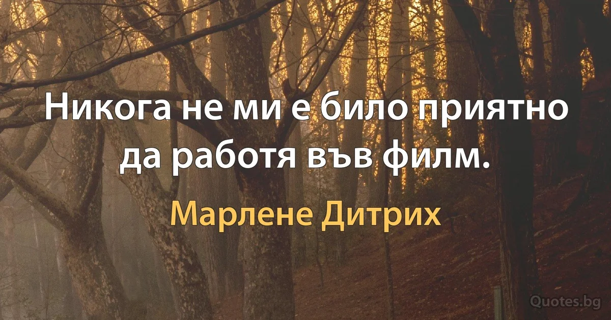 Никога не ми е било приятно да работя във филм. (Марлене Дитрих)