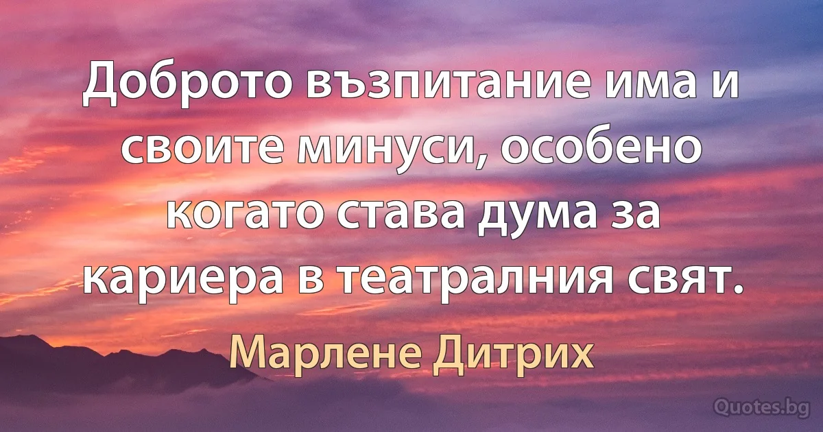 Доброто възпитание има и своите минуси, особено когато става дума за кариера в театралния свят. (Марлене Дитрих)