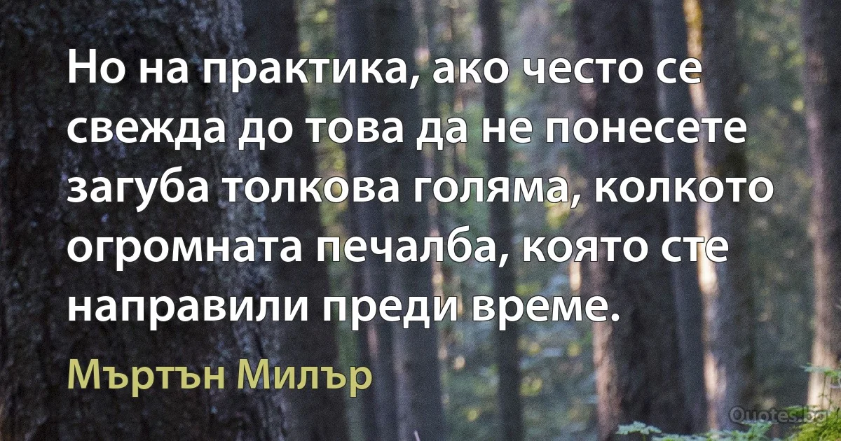 Но на практика, ако често се свежда до това да не понесете загуба толкова голяма, колкото огромната печалба, която сте направили преди време. (Мъртън Милър)