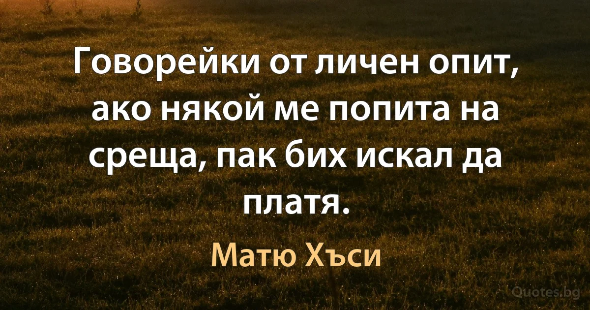 Говорейки от личен опит, ако някой ме попита на среща, пак бих искал да платя. (Матю Хъси)