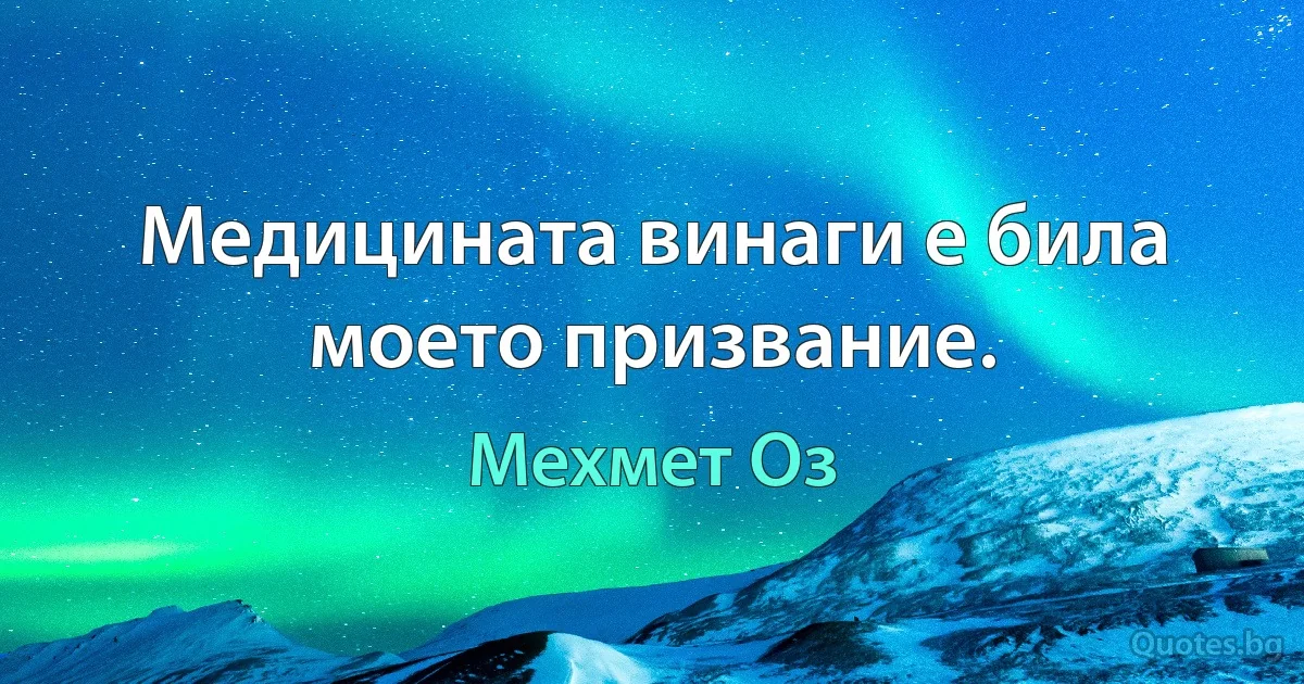 Медицината винаги е била моето призвание. (Мехмет Оз)