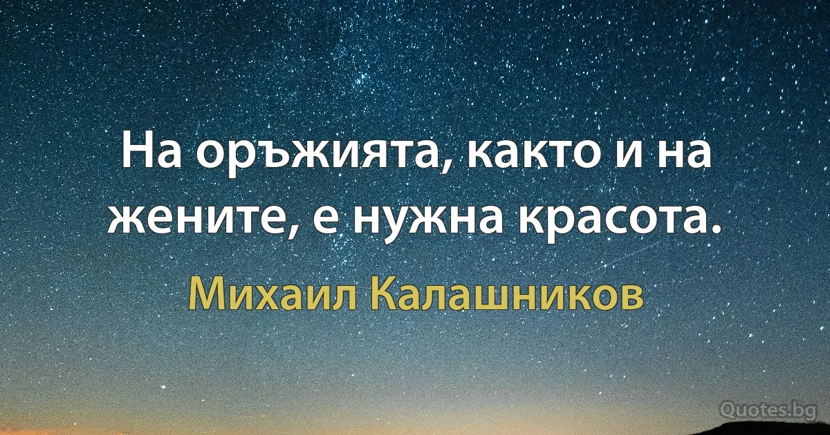 На оръжията, както и на жените, е нужна красота. (Михаил Калашников)