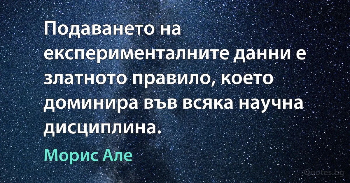 Подаването на експерименталните данни е златното правило, което доминира във всяка научна дисциплина. (Морис Але)