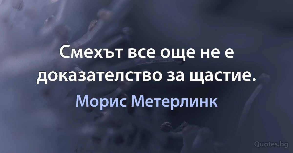 Смехът все още не е доказателство за щастие. (Морис Метерлинк)