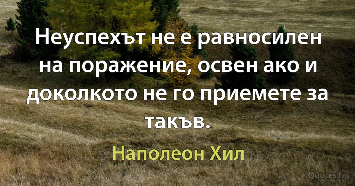 Неуспехът не е равносилен на поражение, освен ако и доколкото не го приемете за такъв. (Наполеон Хил)