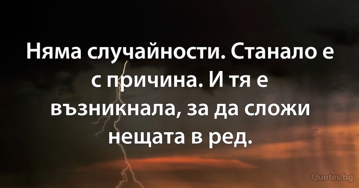 Няма случайности. Станало е с причина. И тя е възникнала, за да сложи нещата в ред. (INZ BG)