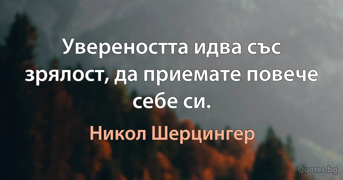 Увереността идва със зрялост, да приемате повече себе си. (Никол Шерцингер)