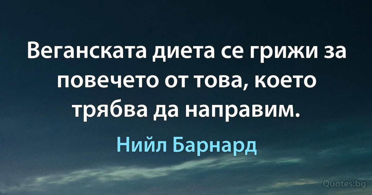 Веганската диета се грижи за повечето от това, което трябва да направим. (Нийл Барнард)