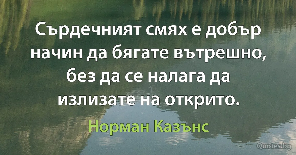 Сърдечният смях е добър начин да бягате вътрешно, без да се налага да излизате на открито. (Норман Казънс)