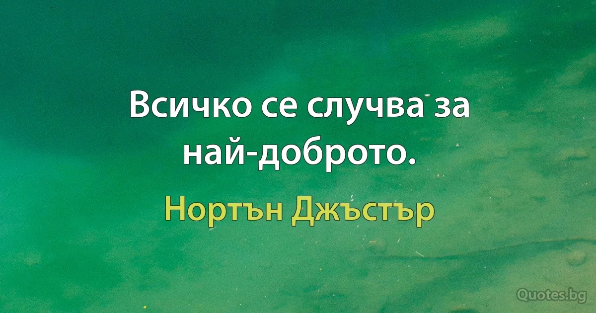 Всичко се случва за най-доброто. (Нортън Джъстър)