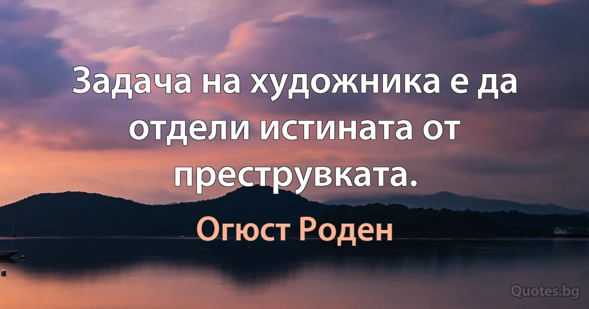 Задача на художника е да отдели истината от преструвката. (Огюст Роден)