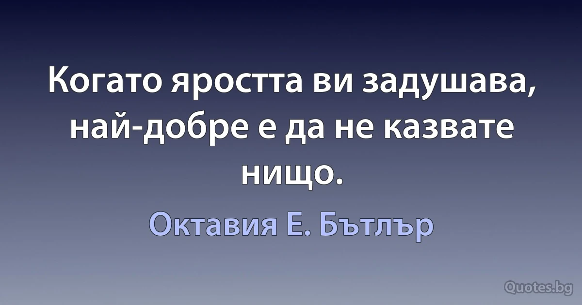 Когато яростта ви задушава, най-добре е да не казвате нищо. (Октавия Е. Бътлър)