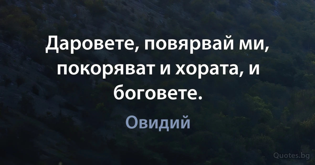 Даровете, повярвай ми, покоряват и хората, и боговете. (Овидий)