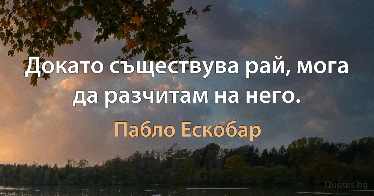 Докато съществува рай, мога да разчитам на него. (Пабло Ескобар)