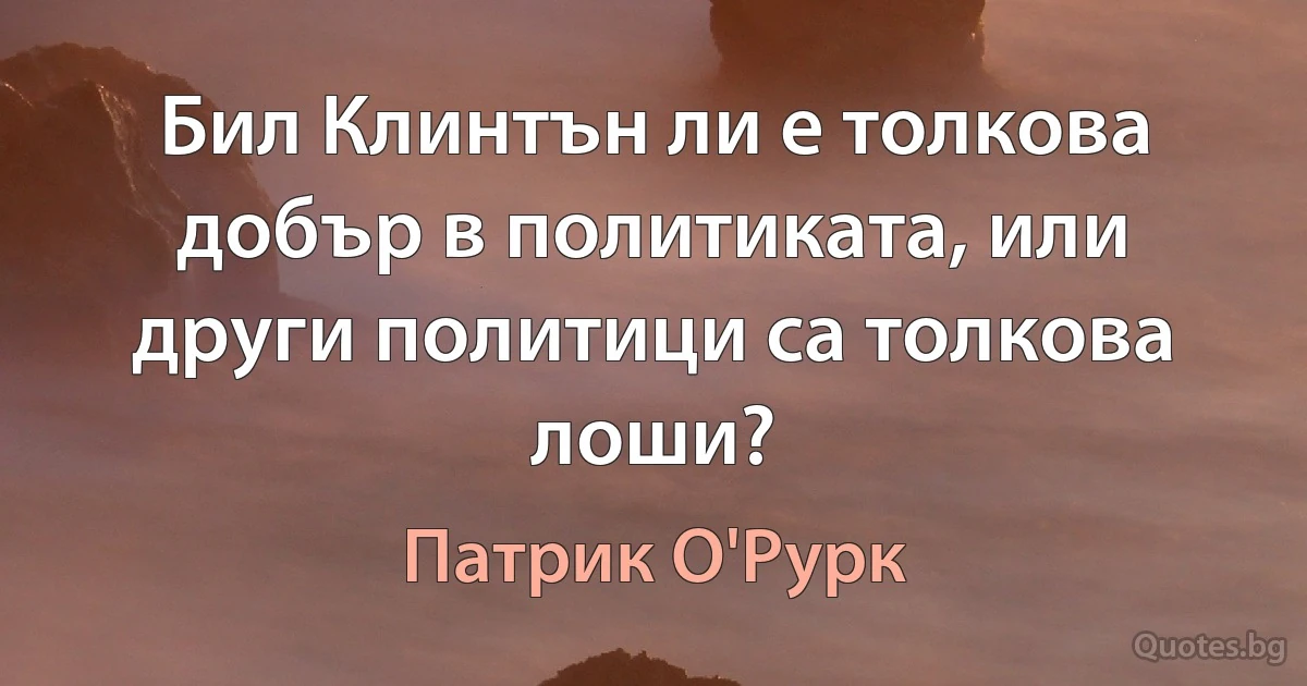 Бил Клинтън ли е толкова добър в политиката, или други политици са толкова лоши? (Патрик О'Рурк)