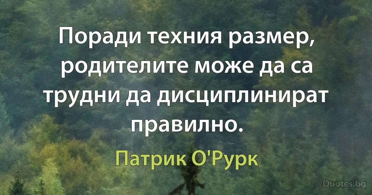 Поради техния размер, родителите може да са трудни да дисциплинират правилно. (Патрик О'Рурк)