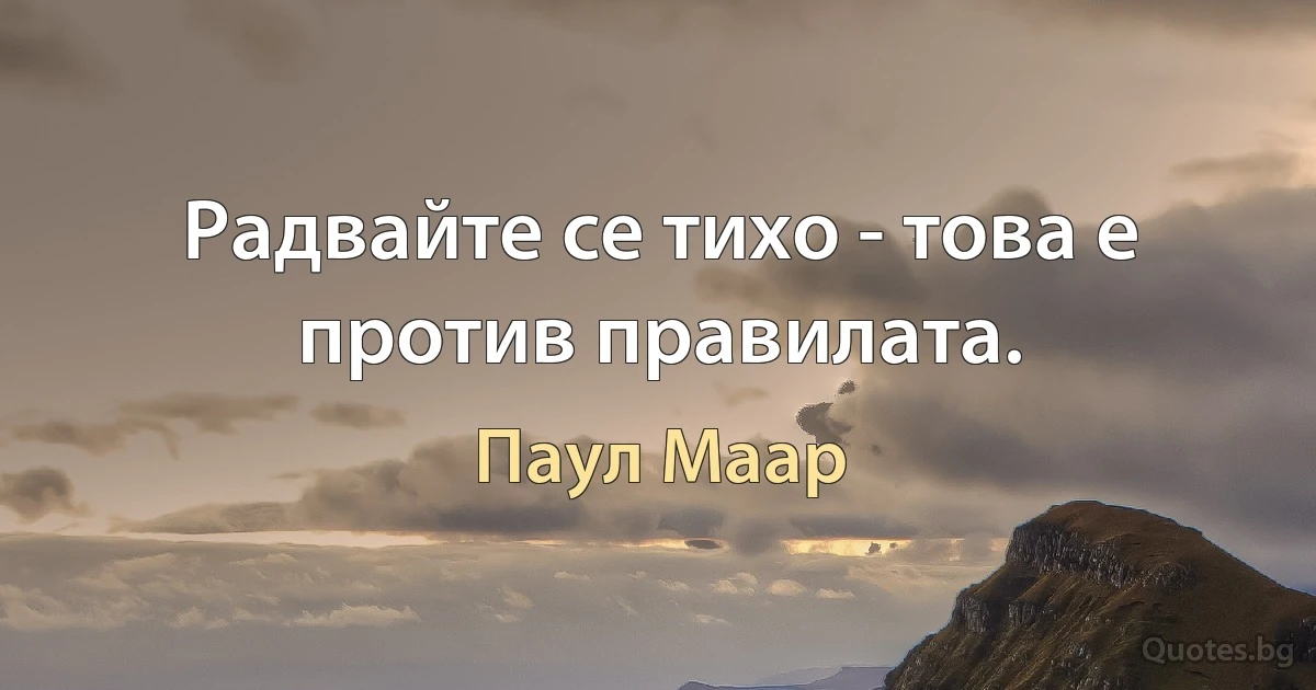 Радвайте се тихо - това е против правилата. (Паул Маар)