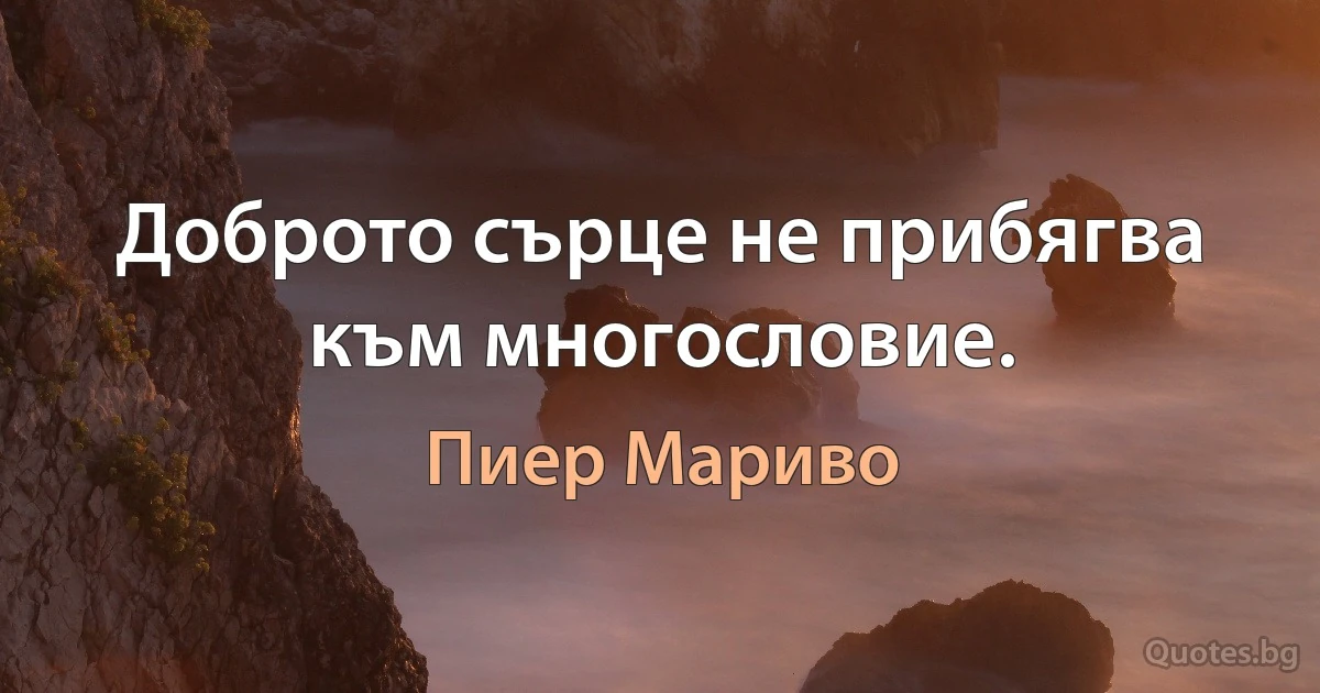 Доброто сърце не прибягва към многословие. (Пиер Мариво)